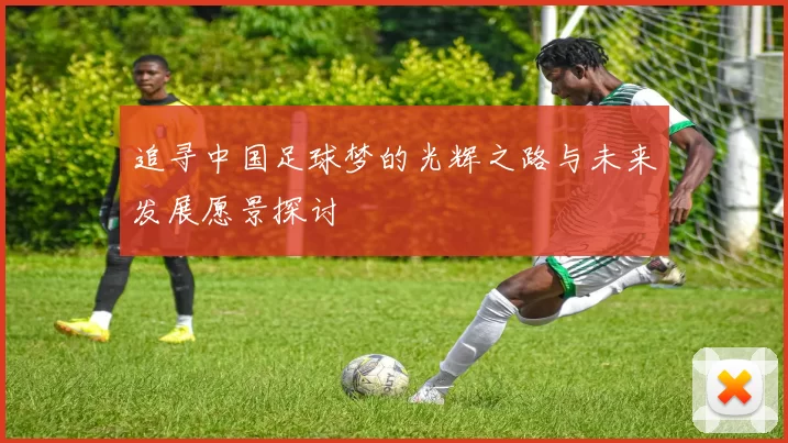 追寻中国足球梦的光辉之路与未来发展愿景探讨