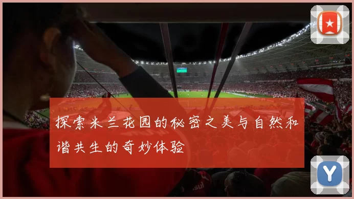 探索米兰花园的秘密之美与自然和谐共生的奇妙体验