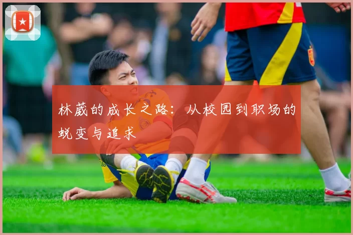 林葳的成长之路：从校园到职场的蜕变与追求