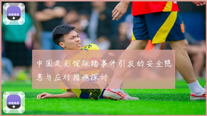 中国足彩馆踩踏事件引发的安全隐患与应对措施探讨