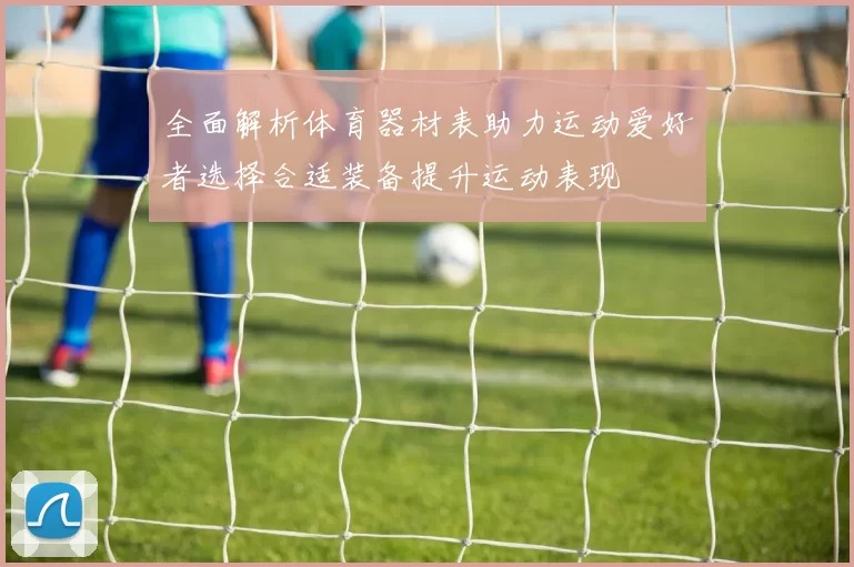 全面解析体育器材表助力运动爱好者选择合适装备提升运动表现